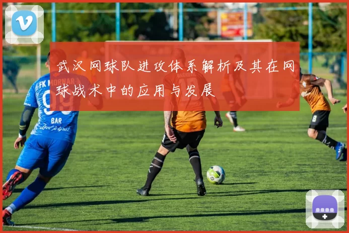 武汉网球队进攻体系解析及其在网球战术中的应用与发展
