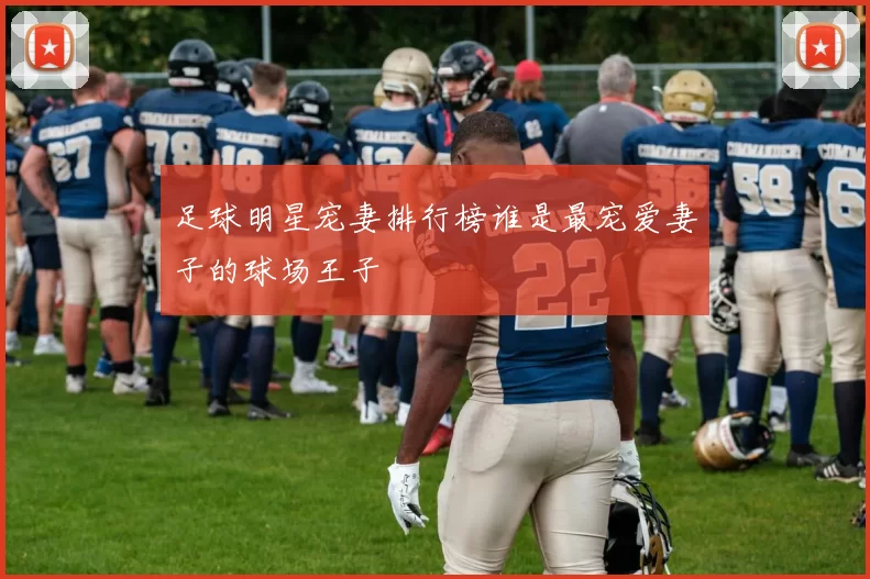 足球明星宠妻排行榜谁是最宠爱妻子的球场王子