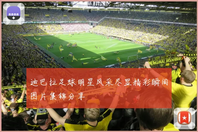 迪巴拉足球明星风采尽显精彩瞬间图片集锦分享