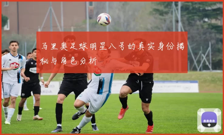 马里奥足球明星八号的真实身份揭秘与角色分析
