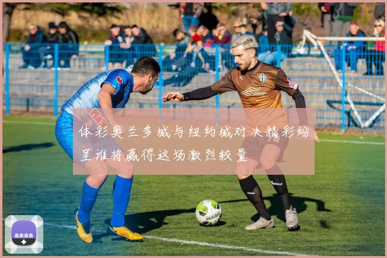 体彩奥兰多城与纽约城对决精彩纷呈谁将赢得这场激烈较量