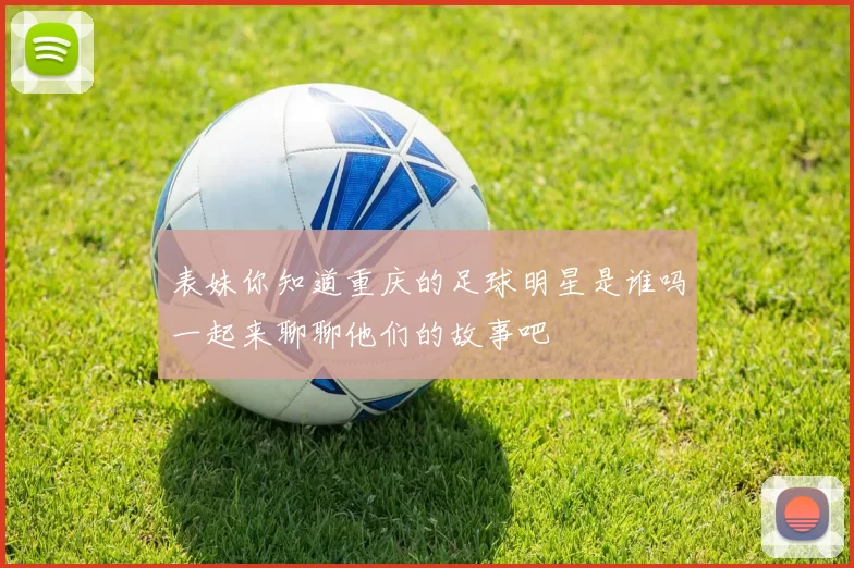 表妹你知道重庆的足球明星是谁吗一起来聊聊他们的故事吧