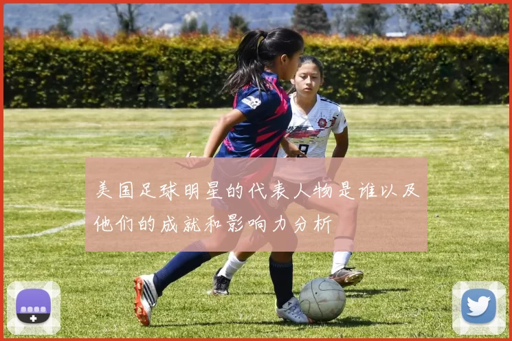 美国足球明星的代表人物是谁以及他们的成就和影响力分析