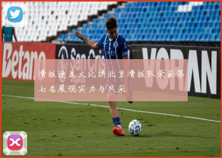 滑板速度大比拼北京滑板队荣获第七名展现实力与风采