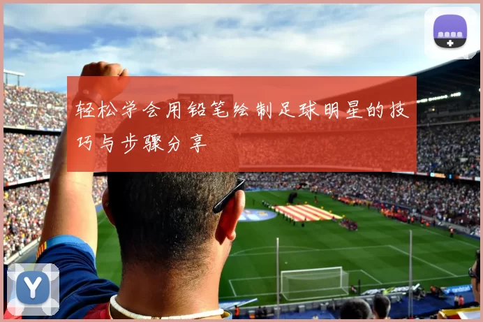 轻松学会用铅笔绘制足球明星的技巧与步骤分享
