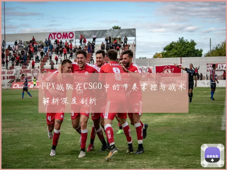 FPX战队在CSGO中的节奏掌控与战术解析深度剖析
