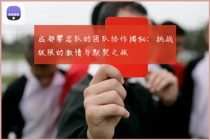 成都攀岩队的团队协作揭秘：挑战极限的激情与默契之旅