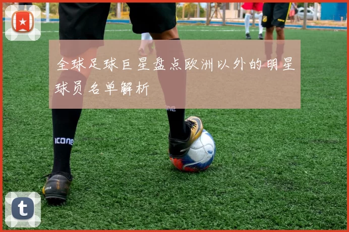 全球足球巨星盘点欧洲以外的明星球员名单解析