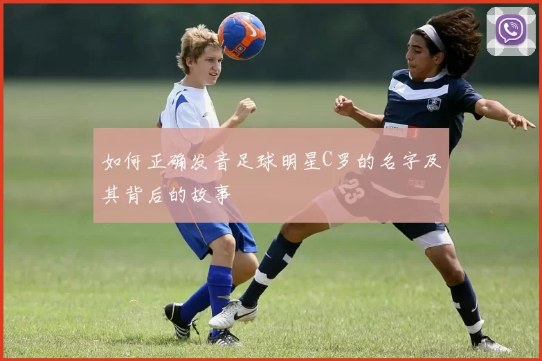 如何正确发音足球明星C罗的名字及其背后的故事