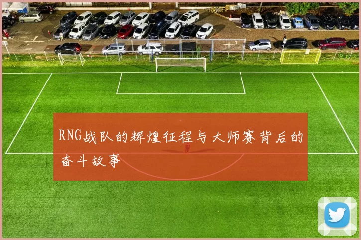 RNG战队的辉煌征程与大师赛背后的奋斗故事