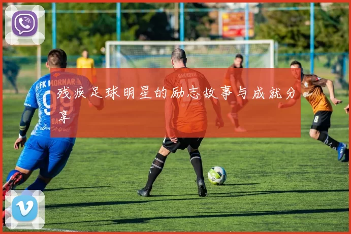 残疾足球明星的励志故事与成就分享