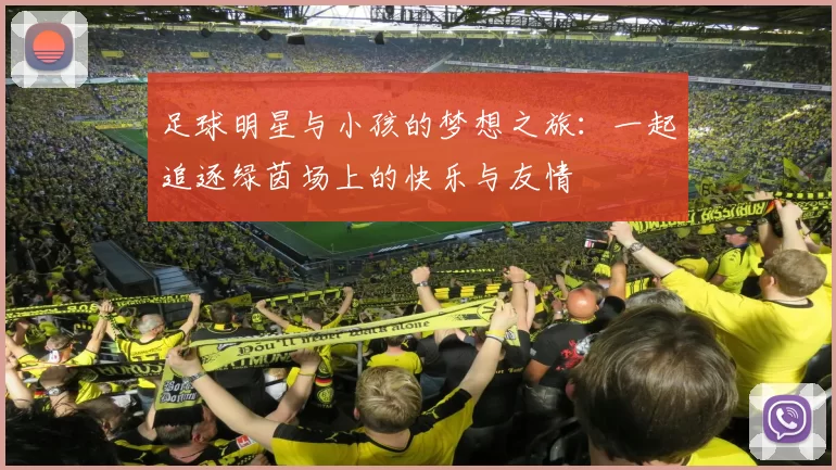足球明星与小孩的梦想之旅：一起追逐绿茵场上的快乐与友情
