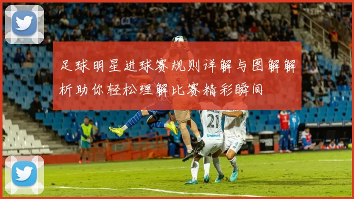 足球明星进球赛规则详解与图解解析助你轻松理解比赛精彩瞬间