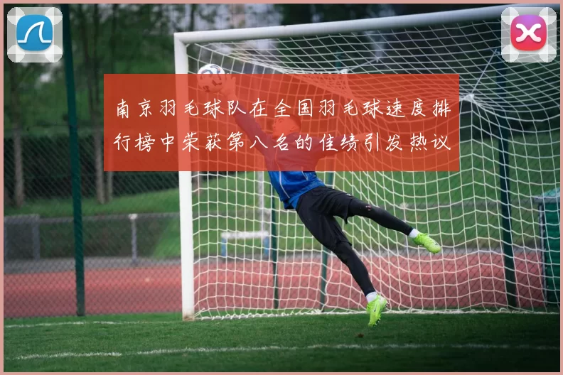 南京羽毛球队在全国羽毛球速度排行榜中荣获第八名的佳绩引发热议