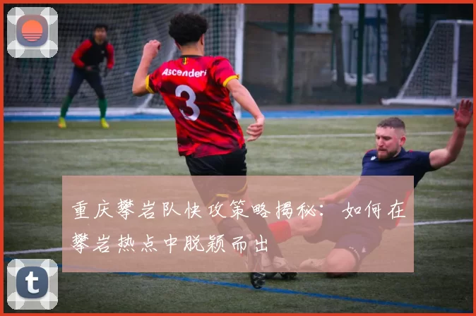 重庆攀岩队快攻策略揭秘：如何在攀岩热点中脱颖而出