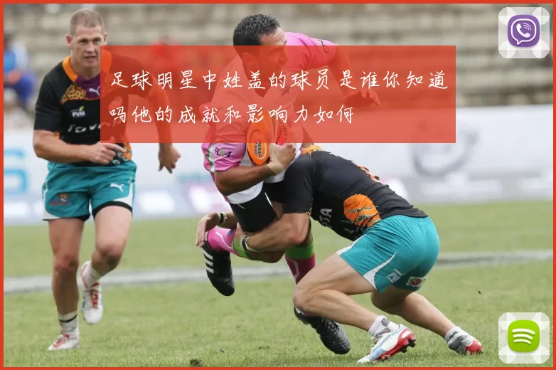足球明星中姓盖的球员是谁你知道吗他的成就和影响力如何