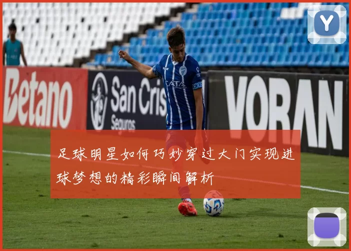 足球明星如何巧妙穿过大门实现进球梦想的精彩瞬间解析