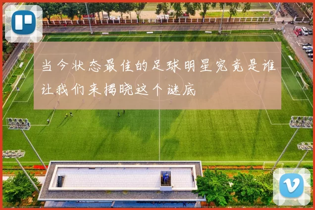 当今状态最佳的足球明星究竟是谁让我们来揭晓这个谜底