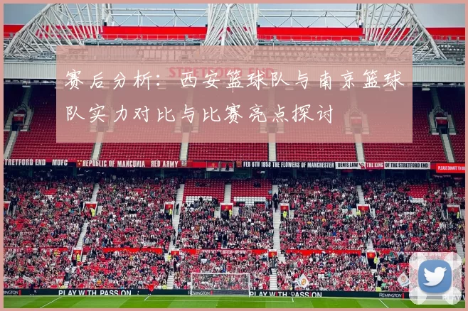 赛后分析：西安篮球队与南京篮球队实力对比与比赛亮点探讨