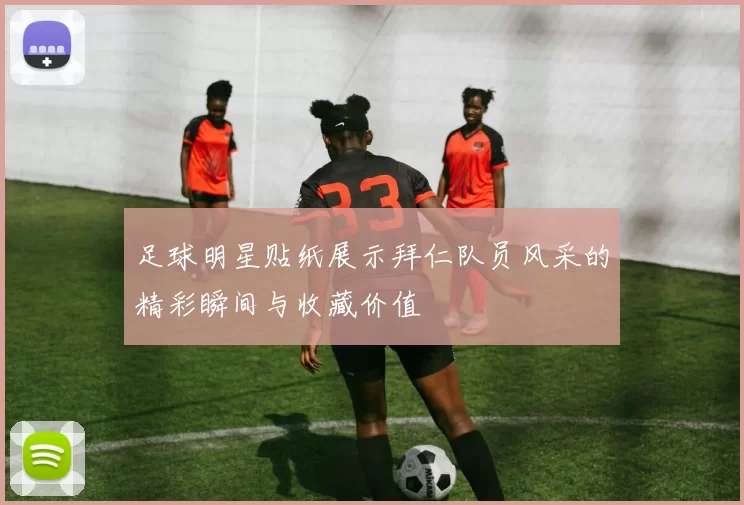 足球明星贴纸展示拜仁队员风采的精彩瞬间与收藏价值