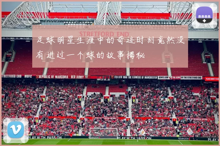 足球明星生涯中的奇迹时刻竟然没有进过一个球的故事揭秘