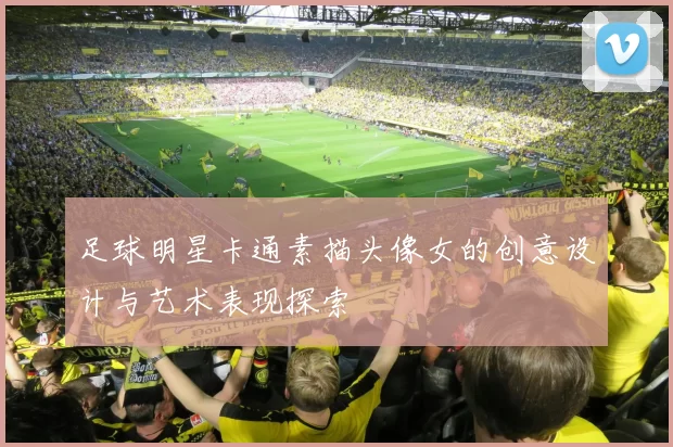 足球明星卡通素描头像女的创意设计与艺术表现探索