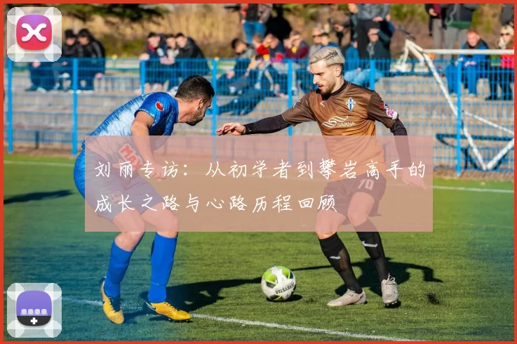 刘丽专访：从初学者到攀岩高手的成长之路与心路历程回顾