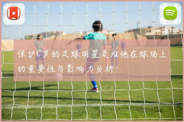 保护C罗的足球明星是谁他在球场上的重要性与影响力分析