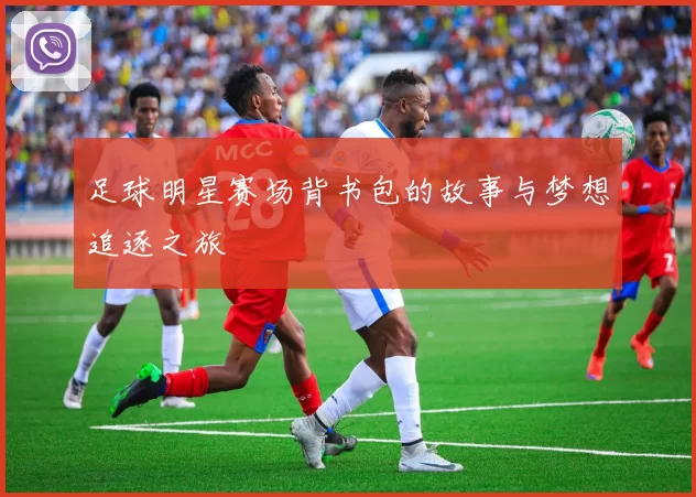 足球明星赛场背书包的故事与梦想追逐之旅