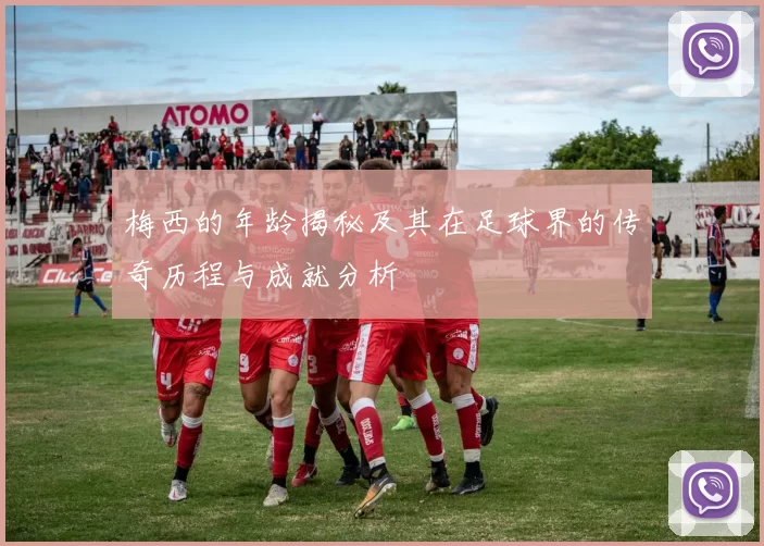 梅西的年龄揭秘及其在足球界的传奇历程与成就分析