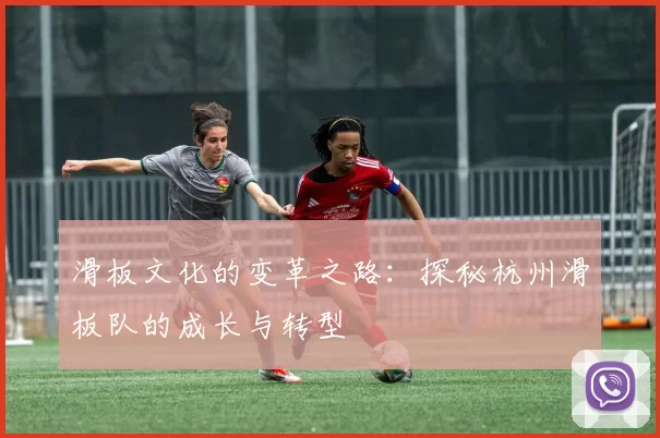 滑板文化的变革之路：探秘杭州滑板队的成长与转型