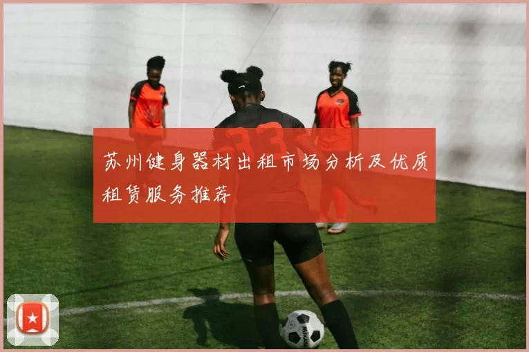 苏州健身器材出租市场分析及优质租赁服务推荐