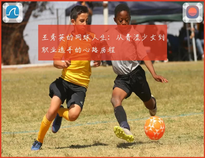 王秀英的网球人生：从青涩少女到职业选手的心路历程