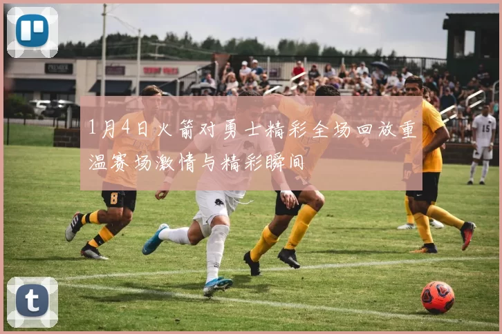 1月4日火箭对勇士精彩全场回放重温赛场激情与精彩瞬间