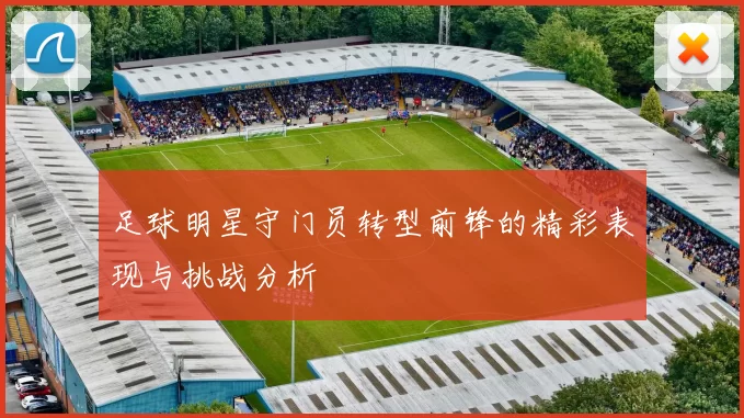 足球明星守门员转型前锋的精彩表现与挑战分析