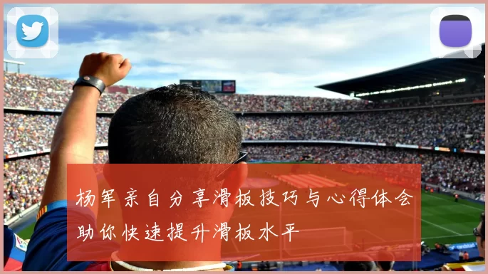 杨军亲自分享滑板技巧与心得体会助你快速提升滑板水平