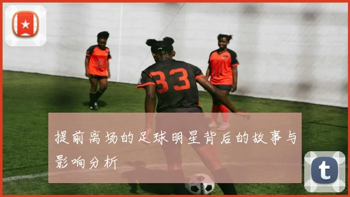 提前离场的足球明星背后的故事与影响分析