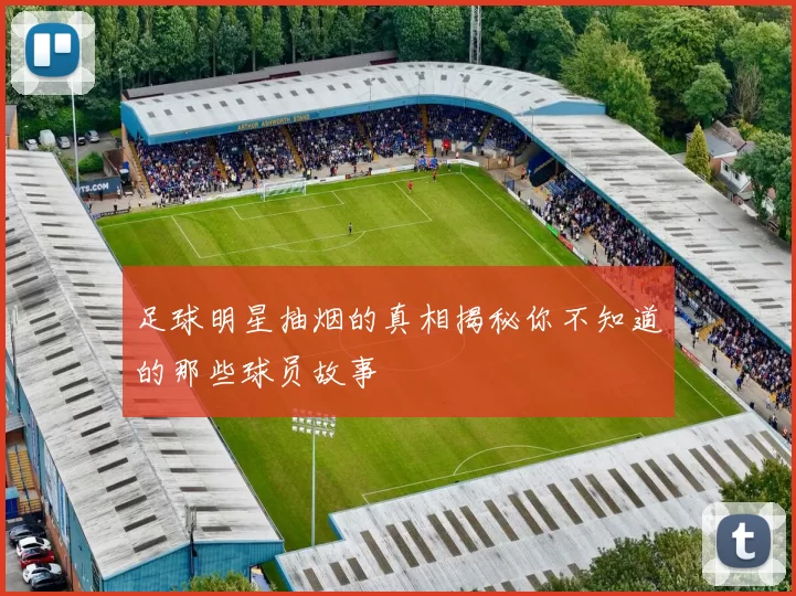 足球明星抽烟的真相揭秘你不知道的那些球员故事