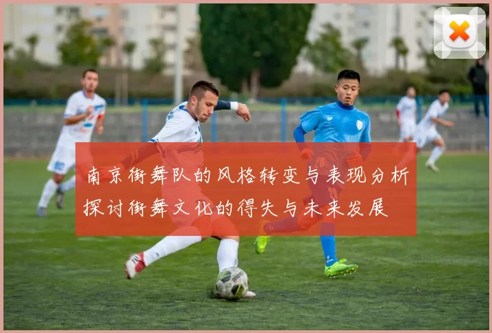 南京街舞队的风格转变与表现分析探讨街舞文化的得失与未来发展