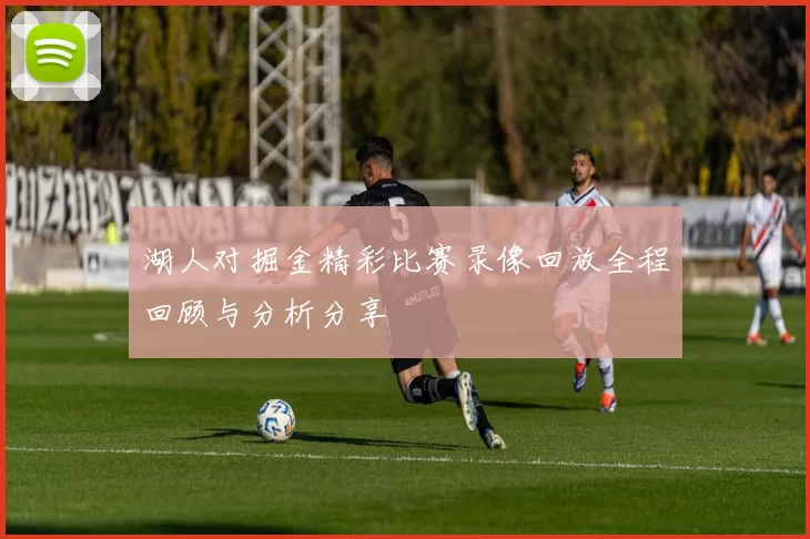 湖人对掘金精彩比赛录像回放全程回顾与分析分享