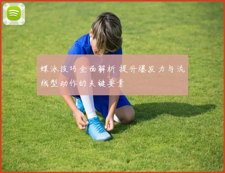 蝶泳技巧全面解析 提升爆发力与流线型动作的关键要素