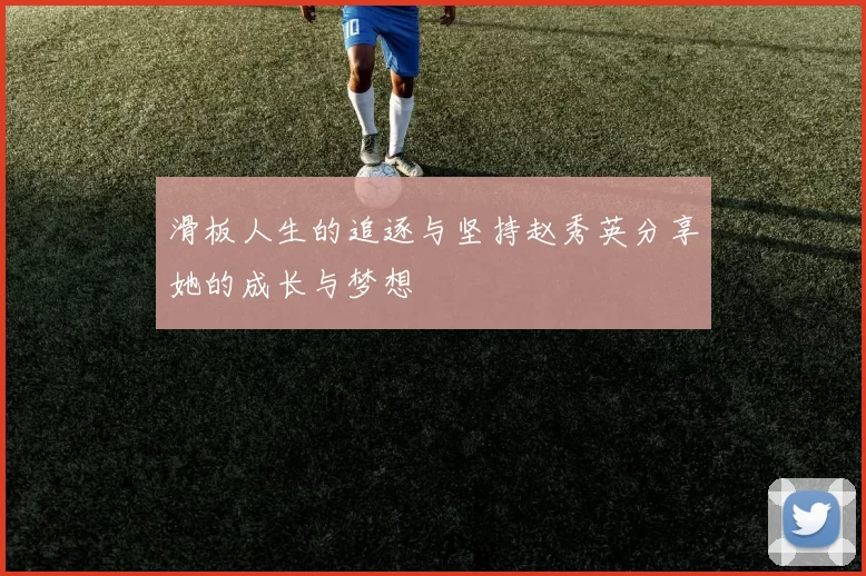 滑板人生的追逐与坚持赵秀英分享她的成长与梦想
