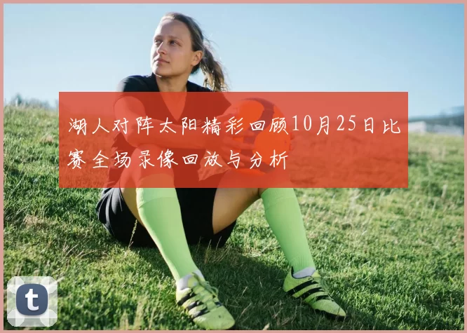 湖人对阵太阳精彩回顾10月25日比赛全场录像回放与分析