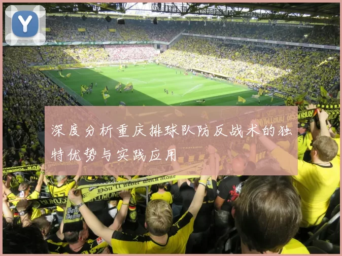 深度分析重庆排球队防反战术的独特优势与实践应用