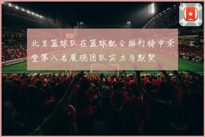 北京篮球队在篮球配合排行榜中荣登第八名展现团队实力与默契