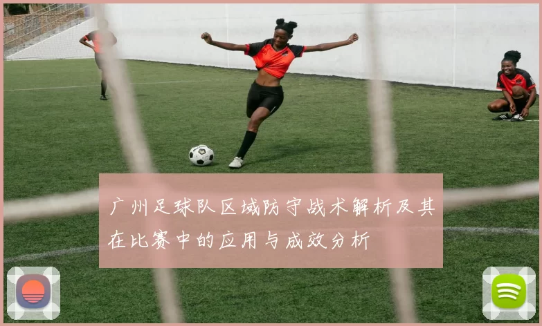 广州足球队区域防守战术解析及其在比赛中的应用与成效分析