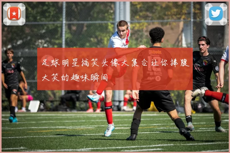 足球明星搞笑头像大集合让你捧腹大笑的趣味瞬间