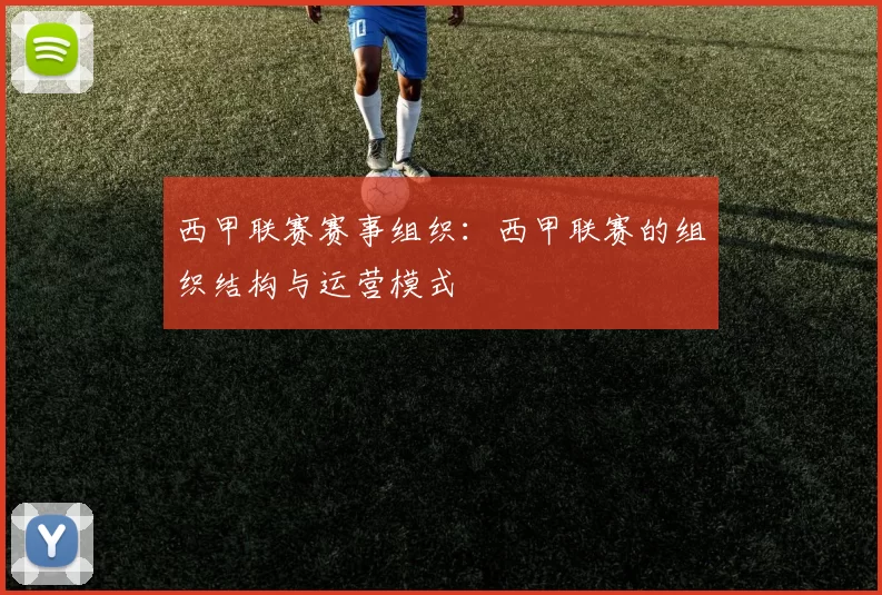 西甲联赛赛事组织：西甲联赛的组织结构与运营模式