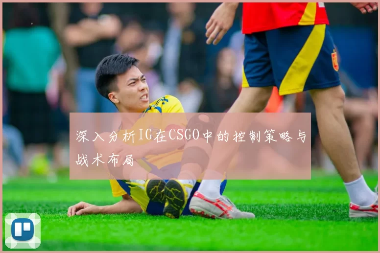 深入分析IG在CSGO中的控制策略与战术布局