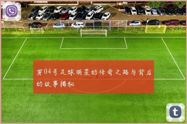 穿04号足球明星的传奇之路与背后的故事揭秘